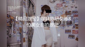 【精品泄密】学妹陈研夕等8位美女自拍泄密