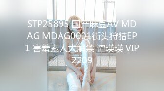 STP25895 国产麻豆AV MDAG MDAG0001街头狩猎EP1 害羞素人大解禁 谭瑛瑛 VIP2209