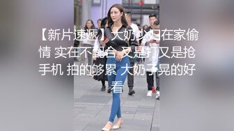 【新片速遞】大奶少妇在家偷情 实在不配合 又是打又是抢手机 拍的够累 大奶子晃的好看