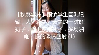 【秋葵学妹】眼镜学生巨乳肥臀，人气新星，天生的一对好奶子，男朋友爽死了，多场啪啪，操的激情四射 (1)