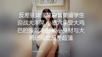  反差骚婊淫荡白富美留学生迎战大洋屌 小蜜穴承受大鸡巴的强烈冲击 娇小身材与大鸡巴视觉反差超强