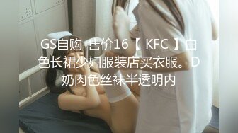 GS自购-售价16【 KFC 】白色长裙少妇服装店买衣服。D奶肉色丝袜半透明内