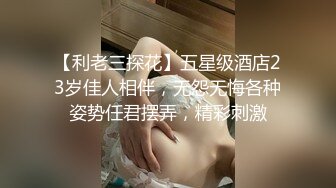 【利老三探花】五星级酒店23岁佳人相伴，无怨无悔各种姿势任君摆弄，精彩刺激