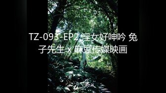 TZ-093-EP2 淫女好呻吟 兔子先生 x 麻豆传媒映画