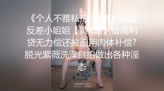 《极品反差❤️露脸大学生》坑前女友 有偿私拍！各种在校高颜反差婊美眉不雅自拍~紫薇啪啪自毁形象越美越闷骚