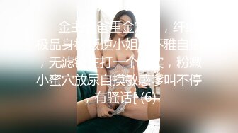 ⚫️金主爸爸重金定制，纤细极品身材叛逆小姐姐不雅自拍，无滤镜主打一个真实，粉嫩小蜜穴放尿自摸敏感嗲叫不停，有骚话[ (6)