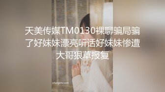 天美传媒TM0130裸聊骗局骗了好妹妹漂亮听话好妹妹惨遭大哥狠草报复