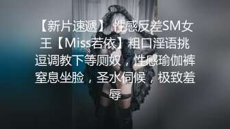 【新片速遞】 性感反差SM女王【Miss若依】粗口淫语挑逗调教下等厕奴，性感瑜伽裤窒息坐脸，圣水伺候，极致羞辱