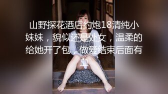 山野探花酒店约炮18清纯小妹妹，貌似还是处女，温柔的给她开了包，做爱结束后面有血