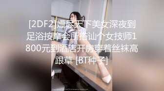 [2DF2]嫖尽天下美女深夜到足浴按摩会所搭讪个女技师1800元到酒店开房穿着丝袜高跟草 [BT种子]