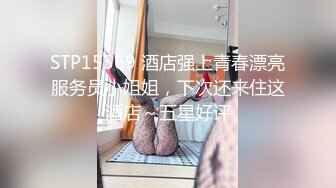 STP15569 酒店强上青春漂亮服务员小姐姐，下次还来住这酒店～五星好评