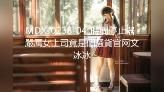 MDX-0238-04_時間停止器_嚴厲女上司竟是個騷貨官网文冰冰