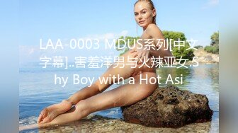 LAA-0003 MDUS系列[中文字幕]..害羞洋男与火辣亚女.Shy Boy with a Hot Asi