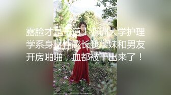 露脸才是王道！亚洲大学护理学系身材性感长腿学妹和男友开房啪啪，血都被干出来了！