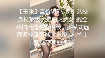 【玉米】高价VIP专享，艺校身材顶级大奶白虎美女 露脸私拍高清完整原版，多模式远程遥控跳蛋潮吹求饶+小护士紫薇高潮抽搐1