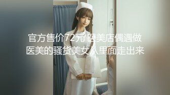 官方售价72元 医美店偶遇做医美的骚货美女从里面走出来