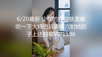 6/20最新 少年的烦恼就是被吹一下大鸡巴玩弄骚穴射她奶子上还能草VIP1196