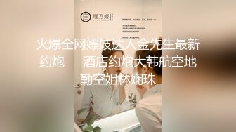 火爆全网嫖妓达人金先生最新约炮❤️酒店约炮大韩航空地勤空姐林娴珠