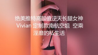 绝美推特高颜值逆天长腿女神 Vivian 定制款南航空姐  空乘淫靡的私生活