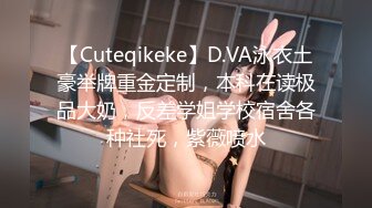 【Cuteqikeke】D.VA泳衣土豪举牌重金定制，本科在读极品大奶，反差学姐学校宿舍各种社死，紫薇喷水