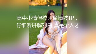 高中小情侣校园偷情被TP，仔细听讲解对白 真是个人才！