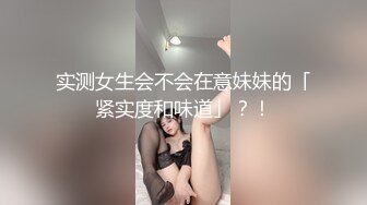 实测女生会不会在意妹妹的「紧实度和味道」？！