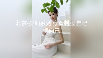 北京-少妇系列 穿着制服 自己操自己