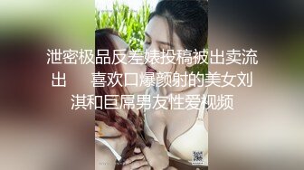 泄密极品反差婊投稿被出卖流出❤️喜欢口爆颜射的美女刘淇和巨屌男友性爱视频