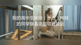 我的高中生妹妹（十五）妹妹的同学穿着洛丽塔被我玩