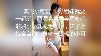 ❤️双飞小可爱❤️好姐妹就要一起玩，两漂亮青春美眉吃鸡啪啪小娇乳无毛鲍鱼，妹子上位全自动，身材一级棒的小可爱