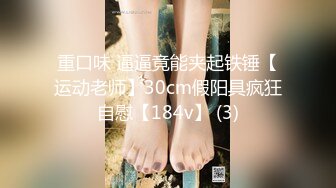 重口味 逼逼竟能夹起铁锤【运动老师】30cm假阳具疯狂自慰【184v】 (3)