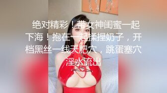   绝对精彩！带女神闺蜜一起下海！抱在一起揉捏奶子，开档黑丝一线天肥穴，跳蛋塞穴淫水流出