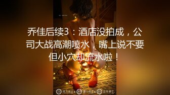 乔佳后续3：酒店没拍成，公司大战高潮喷水，嘴上说不要但小穴却流水啦！