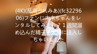 (4K)(至高ぷれみあ)(fc3229606)ファンに未来ちゃんをレンタルしてみたら？１週間溜め込んだ精子を大量に注入しちゃいました