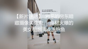 【新片速遞】  邪恶的房东暗藏摄像头偷拍❤️身材火爆的美女租客洗澡洗鲍鱼