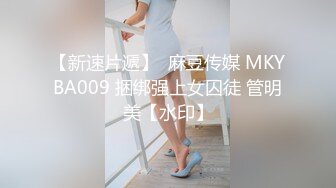 【新速片遞】  麻豆传媒 MKYBA009 捆绑强上女囚徒 管明美【水印】