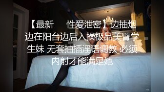 【最新❤️性爱泄密】边抽烟边在阳台边后入操极品美臀学生妹 无套抽插淫语调教 必须内射才能满足她