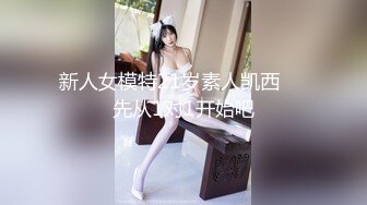 新人女模特21岁素人凯西❤️先从1对1开始吧