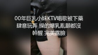 00年巨乳小妹KTV唱歌被下藥肆意玩弄 操的爆乳亂顫都沒幹醒 完美露臉