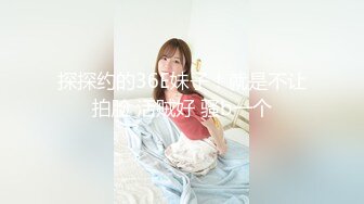 ★☆高端泄密☆★酒店约操文静乖巧外围妹妹，抹上润滑油直接操，一进一出爽的娇喘连连，侧入姿势更舒服.MP4