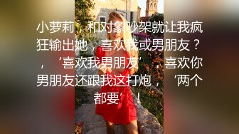 小萝莉，和对象吵架就让我疯狂输出她，喜欢我或男朋友？，‘喜欢我男朋友’，喜欢你男朋友还跟我这打炮，‘两个都要’！