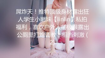 屌炸天！推特顶级身材露出狂人学生小嫩妹【linlin】私拍福利，喜欢户外人前极限露出公厕里打炮调教，相当刺激 (2)