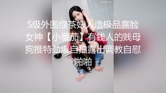 S级外围绿茶婊人造极品露脸女神【小番茄】有钱人的贱母狗推特劲爆自拍露出调教自慰啪啪