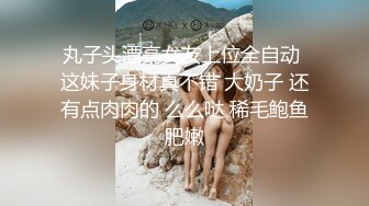 丸子头漂亮女友上位全自动 这妹子身材真不错 大奶子 还有点肉肉的 么么哒 稀毛鲍鱼肥嫩