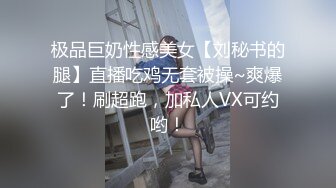 极品巨奶性感美女【刘秘书的腿】直播吃鸡无套被操~爽爆了！刷超跑，加私人VX可约哟！