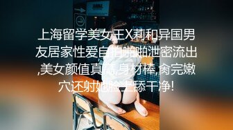 上海留学美女王X莉和异国男友居家性爱自拍啪啪泄密流出,美女颜值真高,身材棒,肏完嫩穴还射她脸上舔干净!