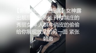 【新奇刺激视觉盛宴】女神露出靓丽的风景线 矝持端庄的秀丽女神 人群中俏皮的偷偷给你展现放荡的另一面 紧张刺激