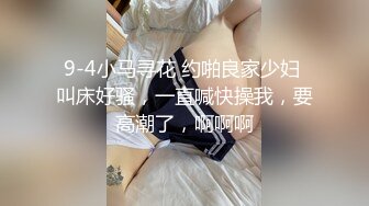 9-4小马寻花 约啪良家少妇 叫床好骚，一直喊快操我，要高潮了，啊啊啊