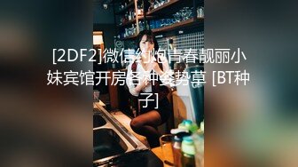 [2DF2]微信约炮青春靓丽小妹宾馆开房各种姿势草 [BT种子]