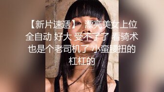 【新片速遞】  漂亮美女上位全自动 好大 受不了了 看骑术也是个老司机了 小蛮腰扭的杠杠的